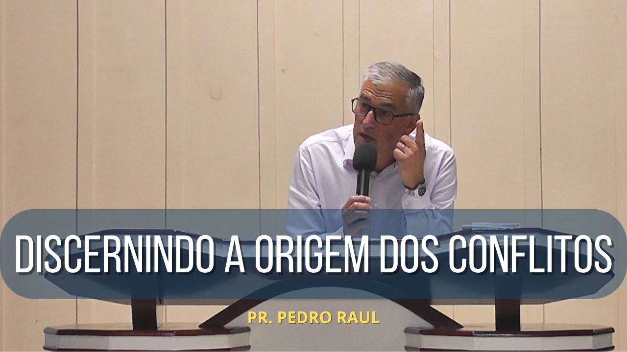 Discernindo a Origem dos Conflitos | Pr. Pedro Raul