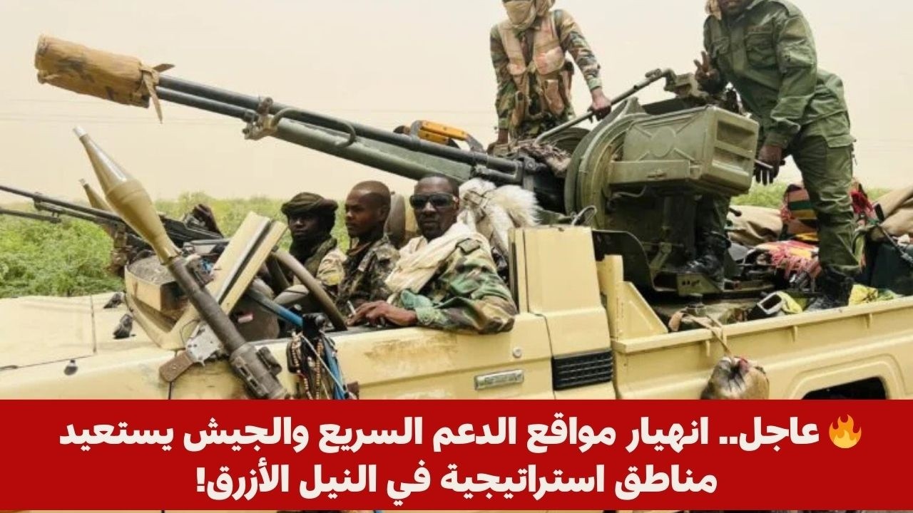 🔥 عاجل.. انهيار مواقع الدعم السريع والجيش يستعيد مناطق استراتيجية في النيل الأزرق!