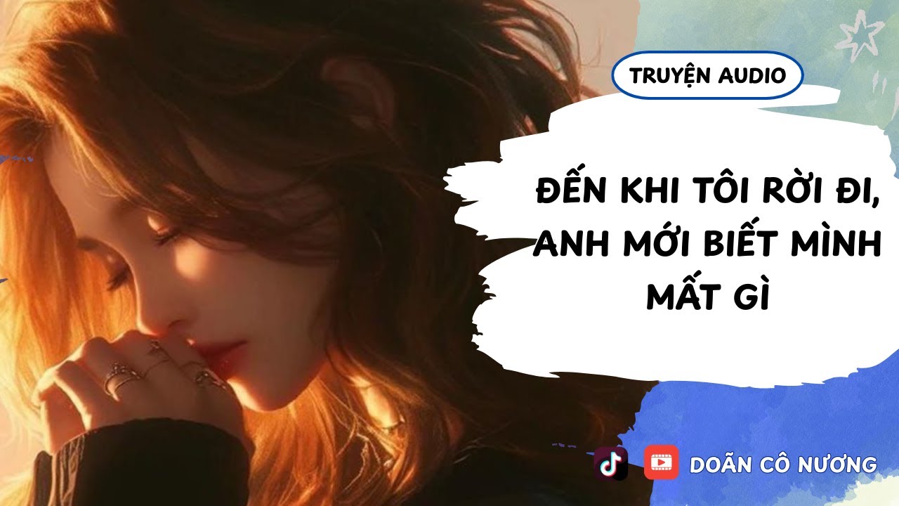[TRUYỆN AUDIO] ĐẾN KHI TÔI RỜI ĐI, ANH MỚI BIẾT MÌNH MẤT GÌ || DOÃN CÔ NƯƠNG