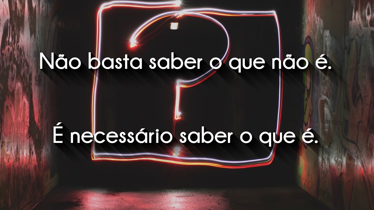 Não basta saber o que não é. É necessário saber o que é.