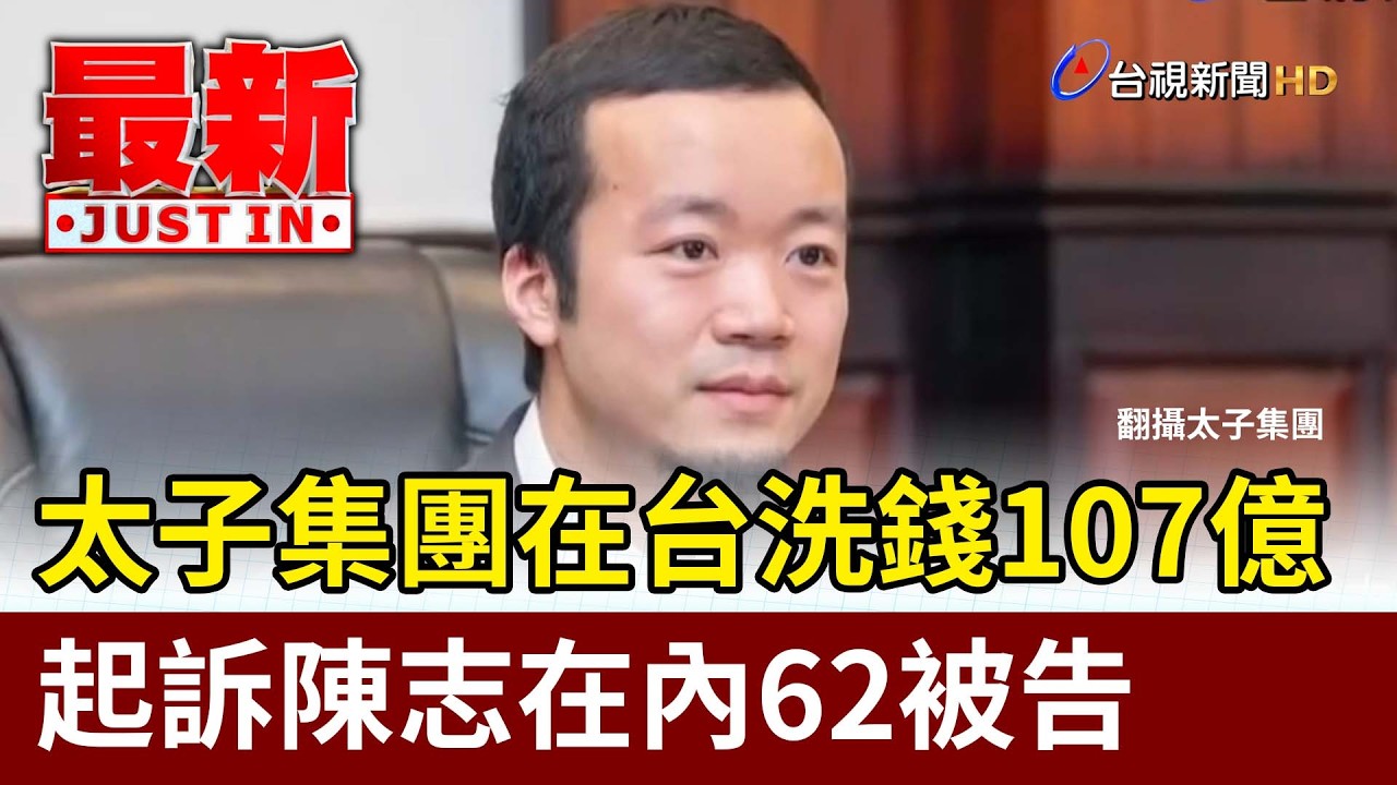 太子集團在台洗錢107億 起訴陳志在內62被告【最新快訊】