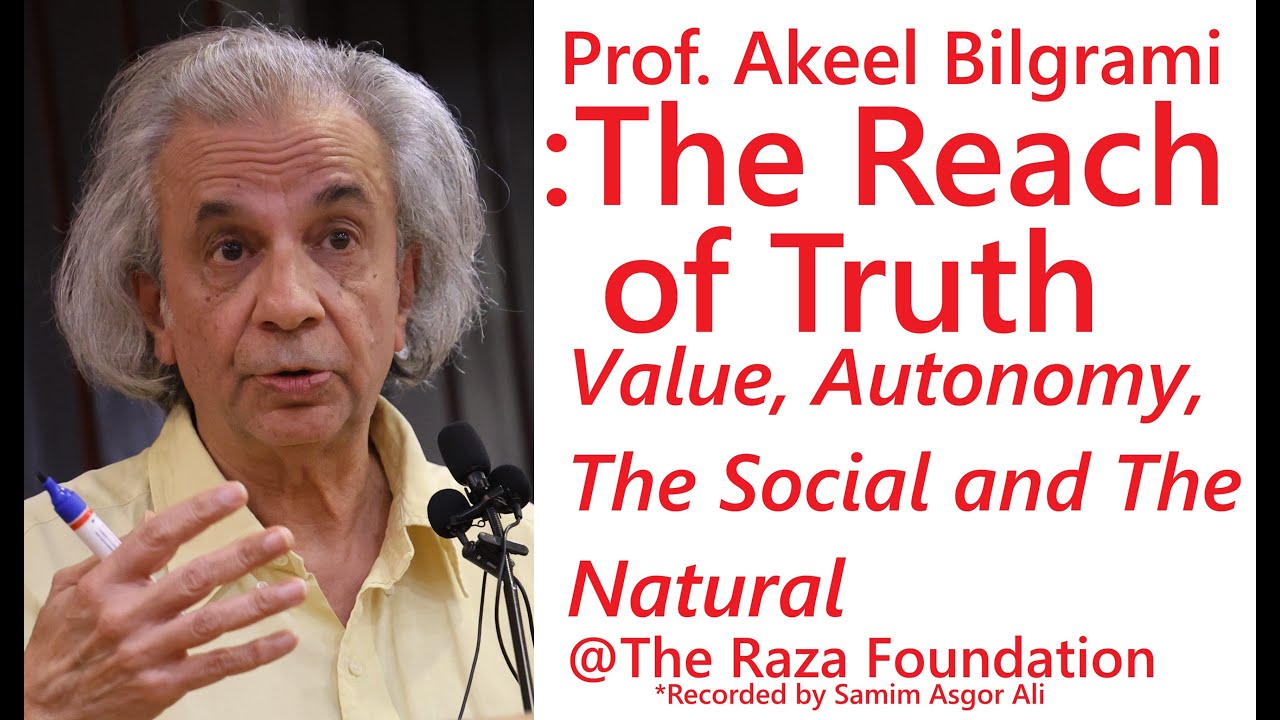 Prof. Akeel Bilgrami: The Reach of Truth (Part-1) --- Value, Autonomy, The Social and The Natural