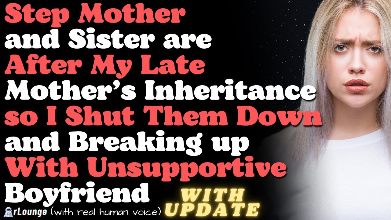 Step Mother and Sister After My Late Mother’s Inheritance and Breaking up With Unsupportive BF