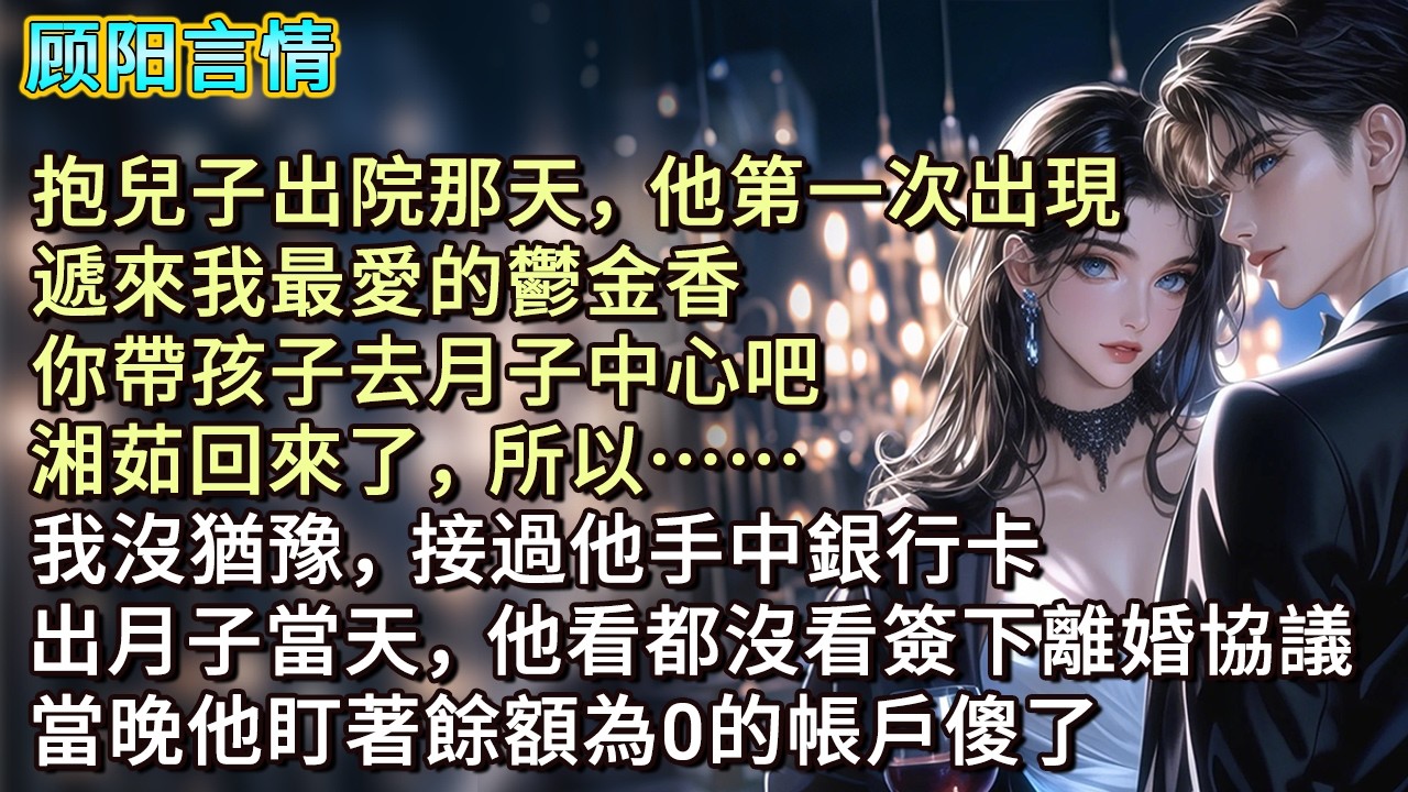 抱兒子出院那天，他第一次出現，遞來我最愛的鬱金香，「你帶孩子去月子中心吧，湘茹回來了，所以……」我沒猶豫，接過他手中銀行卡，出月子當天，他看都沒看簽下離婚協議，當晚他盯著餘額為0的帳戶傻了