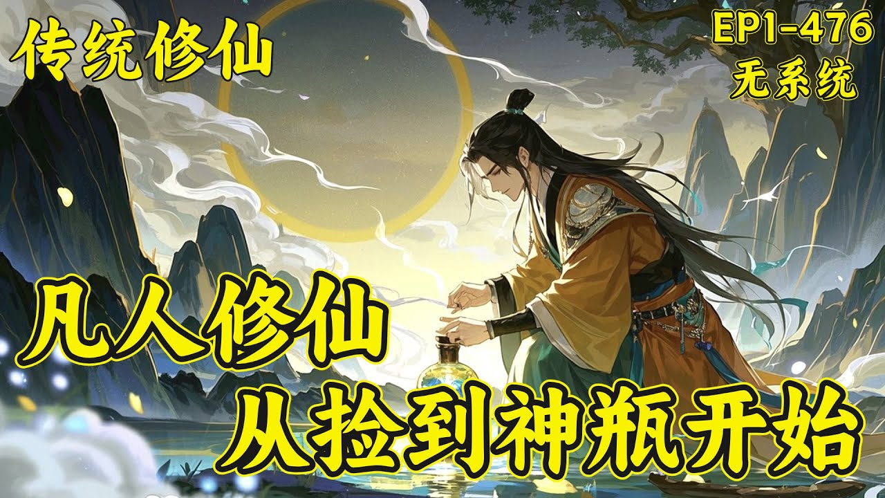 【凡人修仙：从捡到神瓶开始】已完本（EP1-476）十三岁的韩大锤，在山上割草，无意间发现一个瓷瓶，却不知这是何物。通过自己不断的摸索，逐渐发现此物的作用，从而慢慢踏入仙途...