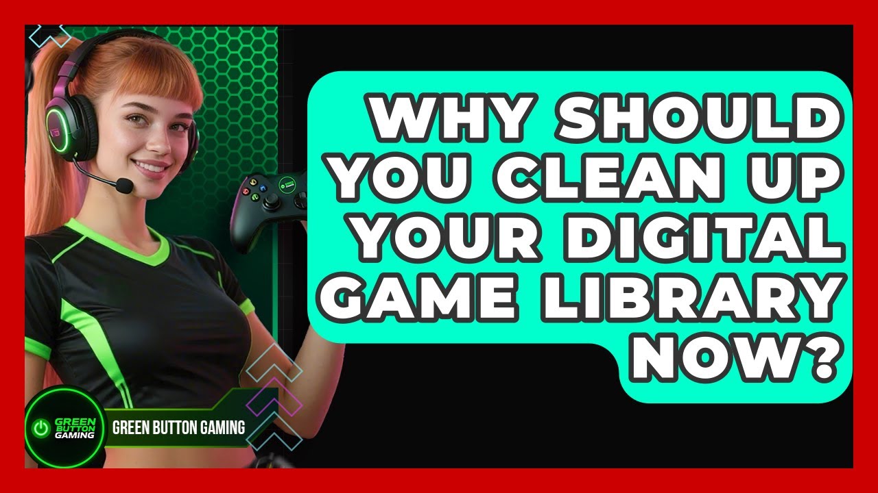 Why Should You Clean Up Your Digital Game Library Now? - Green Button Gaming