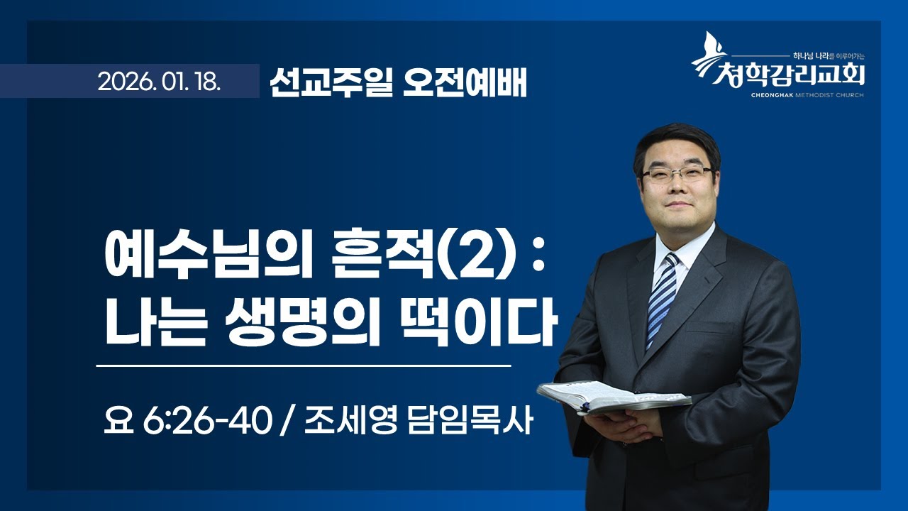 청학감리교회 [선교주일 2부예배] 2026-01-18 / 조세영 담임목사 / 요 6:26-40 / 예수님의 흔적(2) : 나는 생명의 떡이다