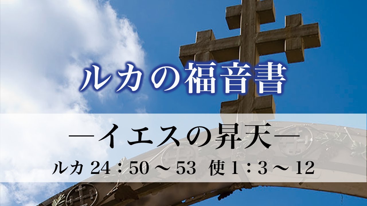 ルカの福音書（106）「イエスの昇天」24：50〜53、使1：3〜12