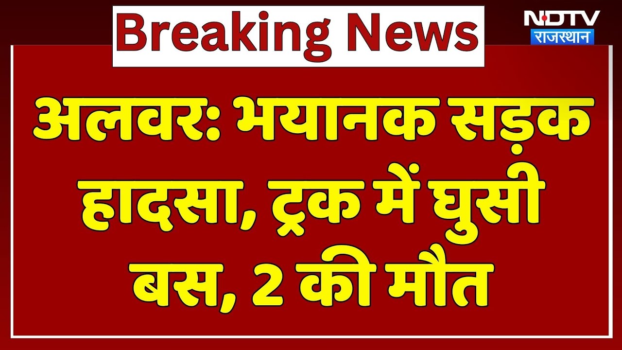 Rajasthan Accident: दिल दहला देने वाला हादसा, ट्रक में घुसी बस, 2 लोगों की दर्दनाक मौत। Alwar News