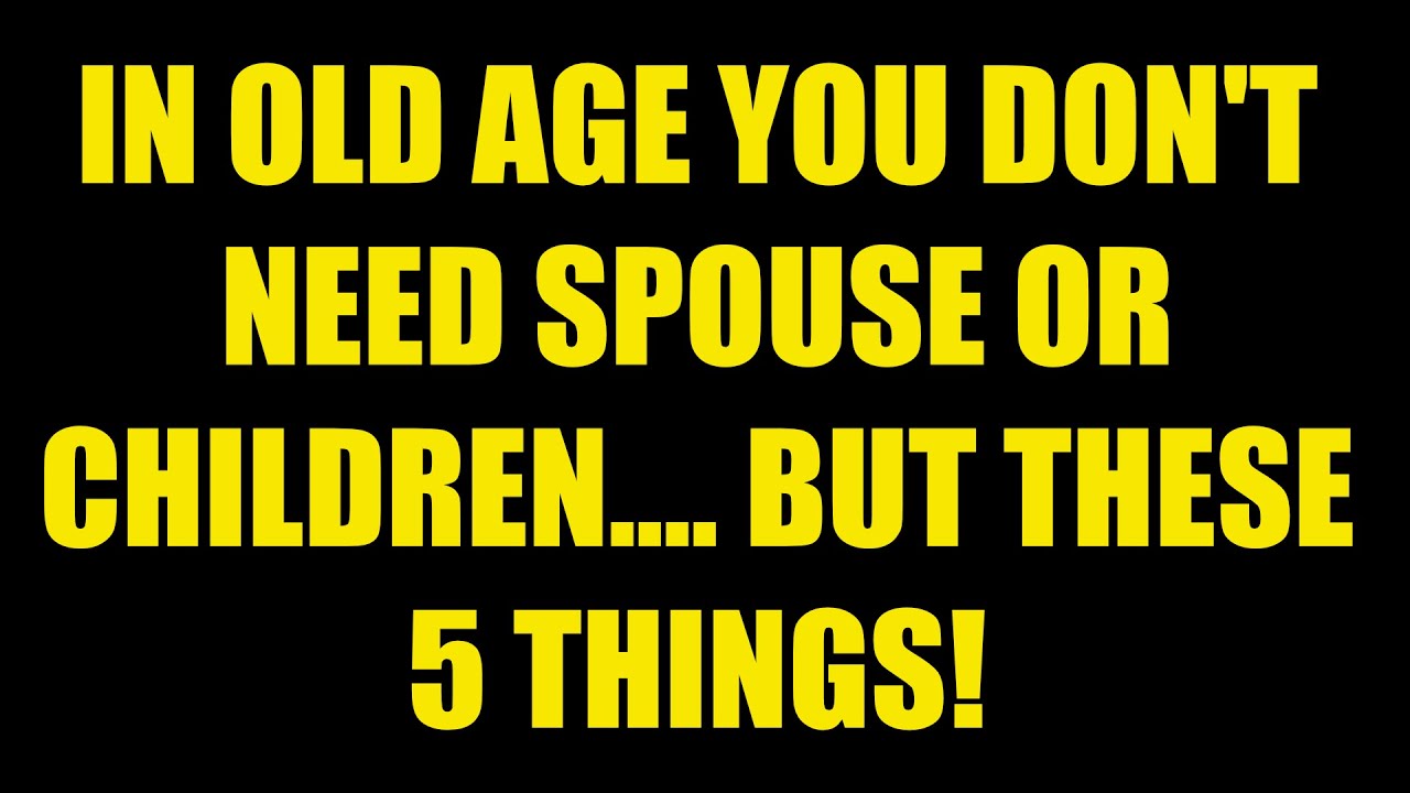 In Old Age You Don’t Need Spouse or Children… But These 5 Things