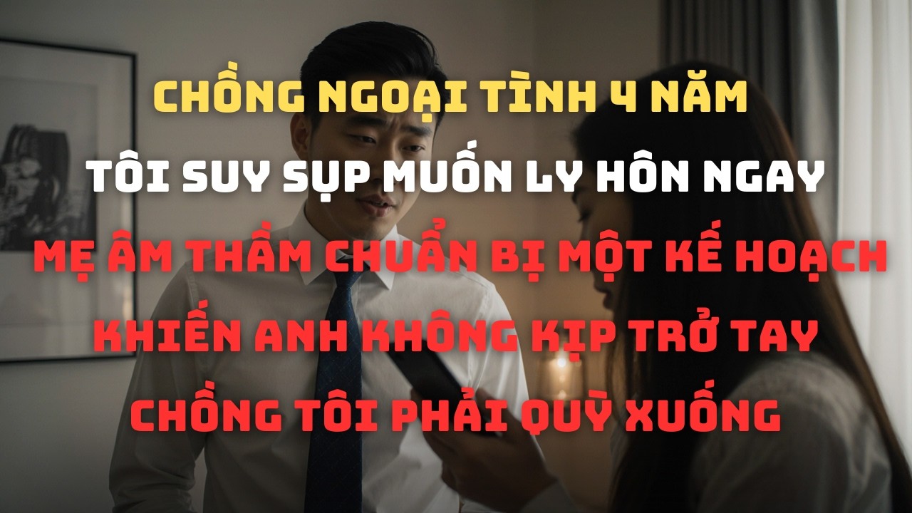 Chồng Ngoại Tình 4 Năm Tôi Suy Sụp Muốn Ly Hôn Ngay Mẹ Âm Thầm Chuẩn Bị Một Kế Hoạch Khiến Anh Không
