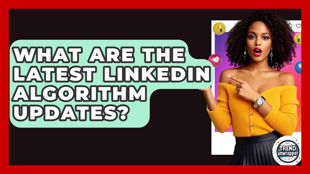 What Are The Latest LinkedIn Algorithm Updates? - Trend Unwrapper
