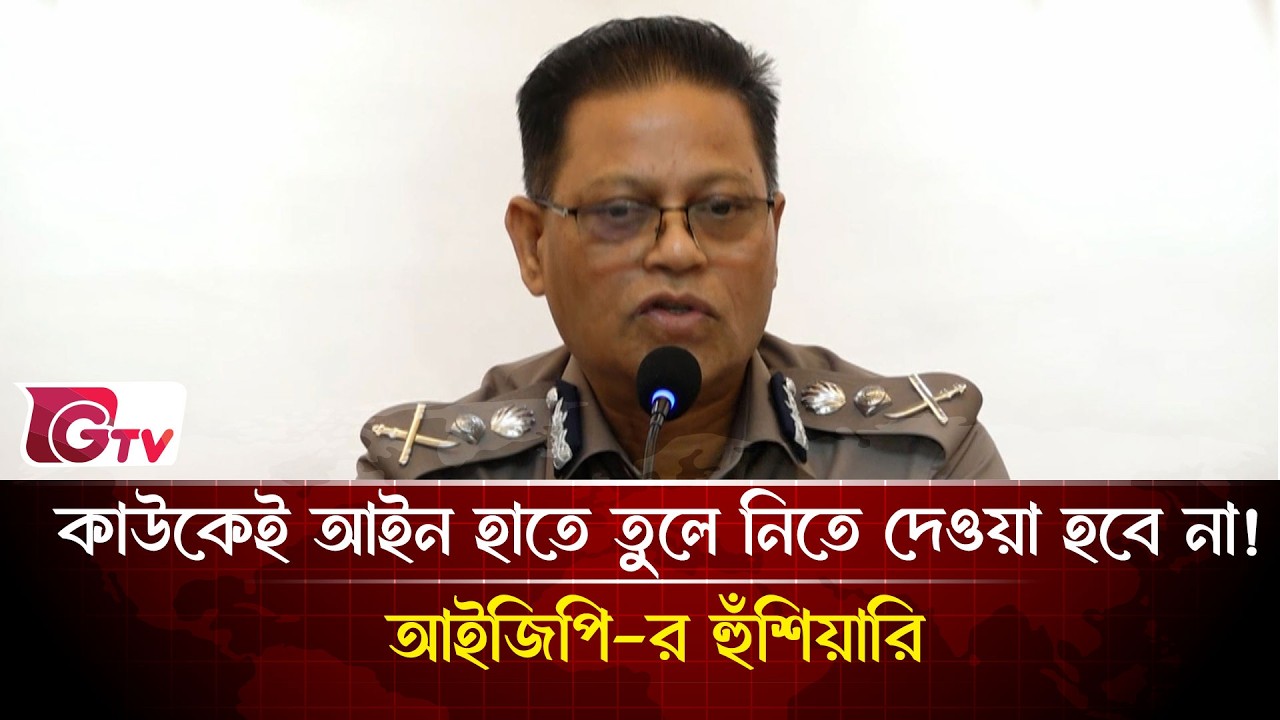 কাউকেই আইন হাতে তুলে নিতে দেওয়া হবে না! আইজিপি-র হুঁশিয়ারি |  IGP  | Gtv News