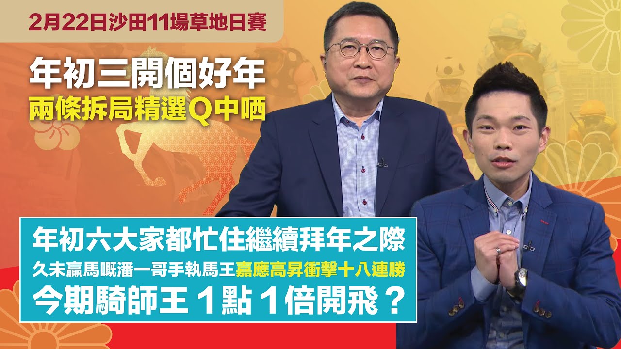 #排位拆局｜年初三開個好年，兩條拆局精選Ｑ中哂；年初六大家都忙住繼續拜年之際，久未贏馬嘅潘一哥手執馬王嘉應高昇衝擊十八連勝，今期騎師王１點１倍開飛？｜2月22日沙田11場草地日賽同你拆解排位玄機！