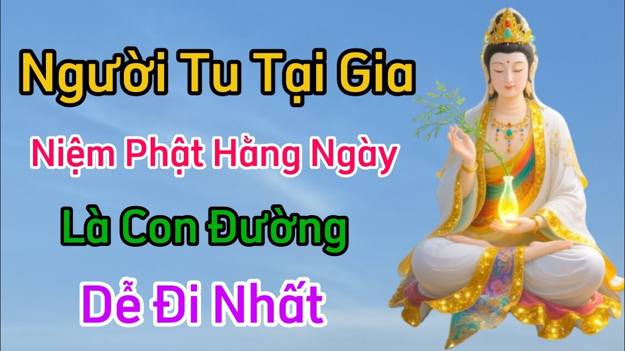 Người Tu Tại Gia - Vì Sao Niệm Phật Hằng Ngày Là Con Đường Dễ Đi Nhất?