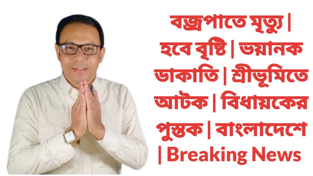 বজ্রপাতে মৃত্যু | হবে বৃষ্টি | ভয়ানক ডাকাতি | শ্রীভূমিতে আটক | বিধায়কের পুস্তক | বাংলাদেশে | News