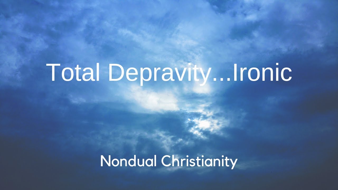 Nondual Christianity - Total Depravity…Ironic