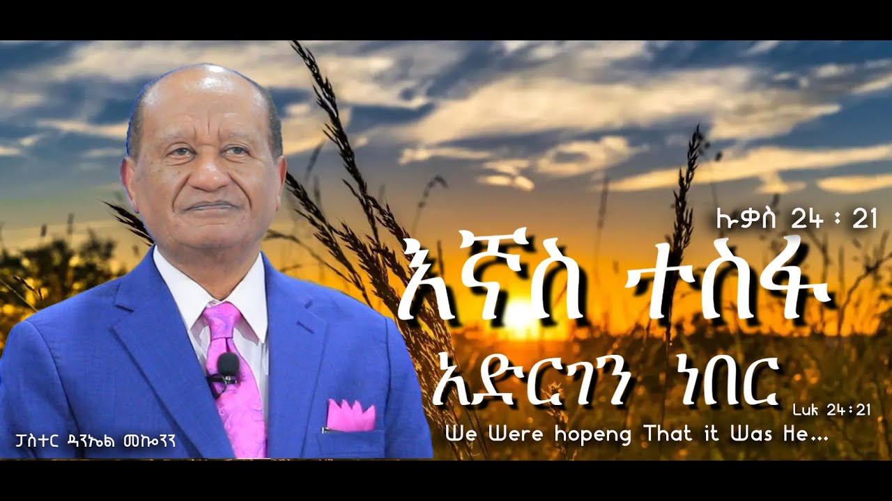 “እኛስ ተስፋ አድርገን ነበር” ሉቃስ 24-21 We Were hoping that it Was He….luk 24-21 #ፓስተር ዳንኤል መኰንን #2023 /2015