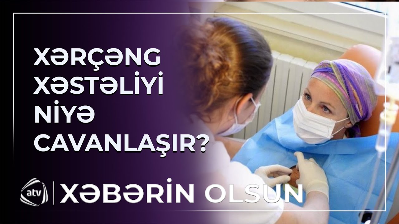 Xərçəng xəstəliyi niyə cavanlaşır? / Xəbərin olsun