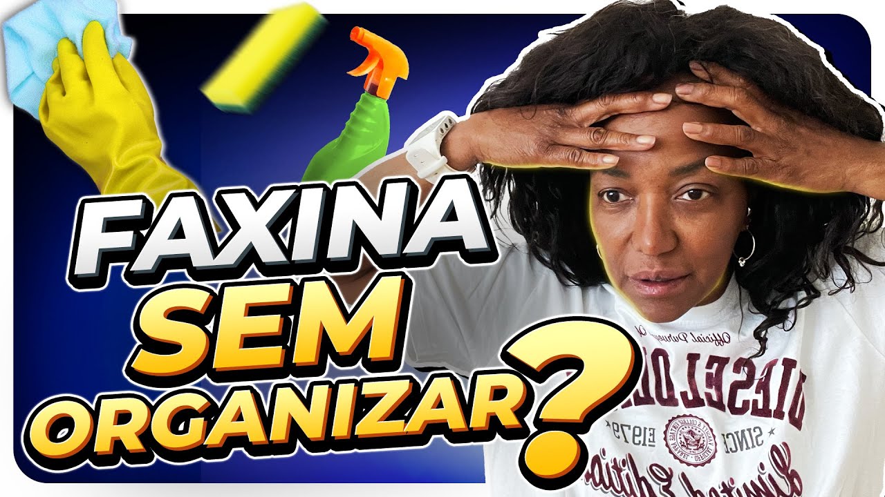COMO EU FAÇO LIMPEZA EM CASA DESORGANIZADA