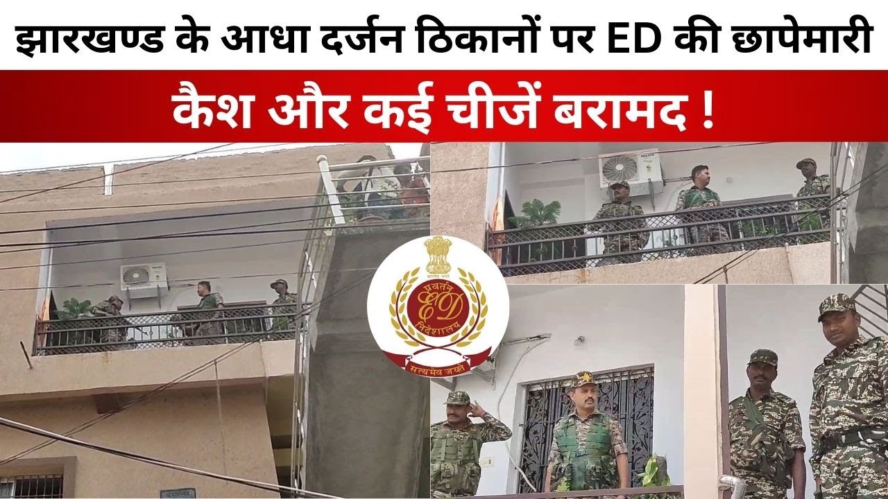 झारखण्ड के आधा दर्जन ठिकानों पर ED की छापेमारी, कैश और कई चीजें बरामद!
