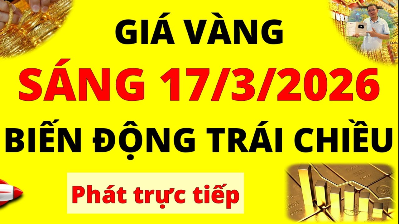Trực tiếp giá vàng Sáng hôm nay ngày 17/3/2026 - Biến động trái chiều giá vàng 9999, Sjc, Doji, Pnj