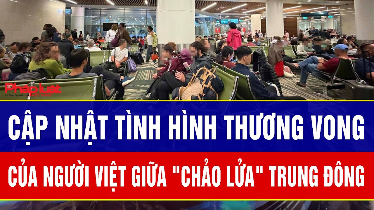 Nóng: Cập nhật tình hình thương vong của người Việt giữa 