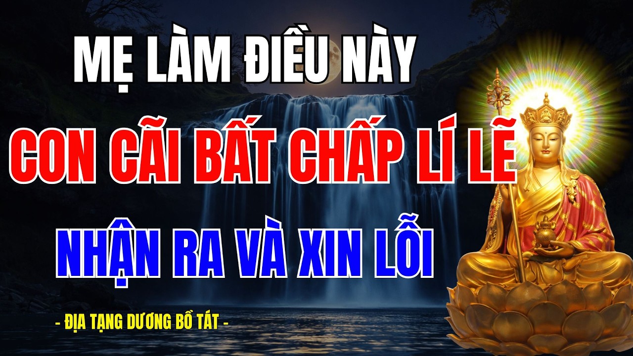 Phật Dạy: Con Cứ Cãi Bất Chấp Mọi Lý Lẽ? Mẹ Làm 1 Điều Này, Con Im Lặng Tự Nhận Lỗi