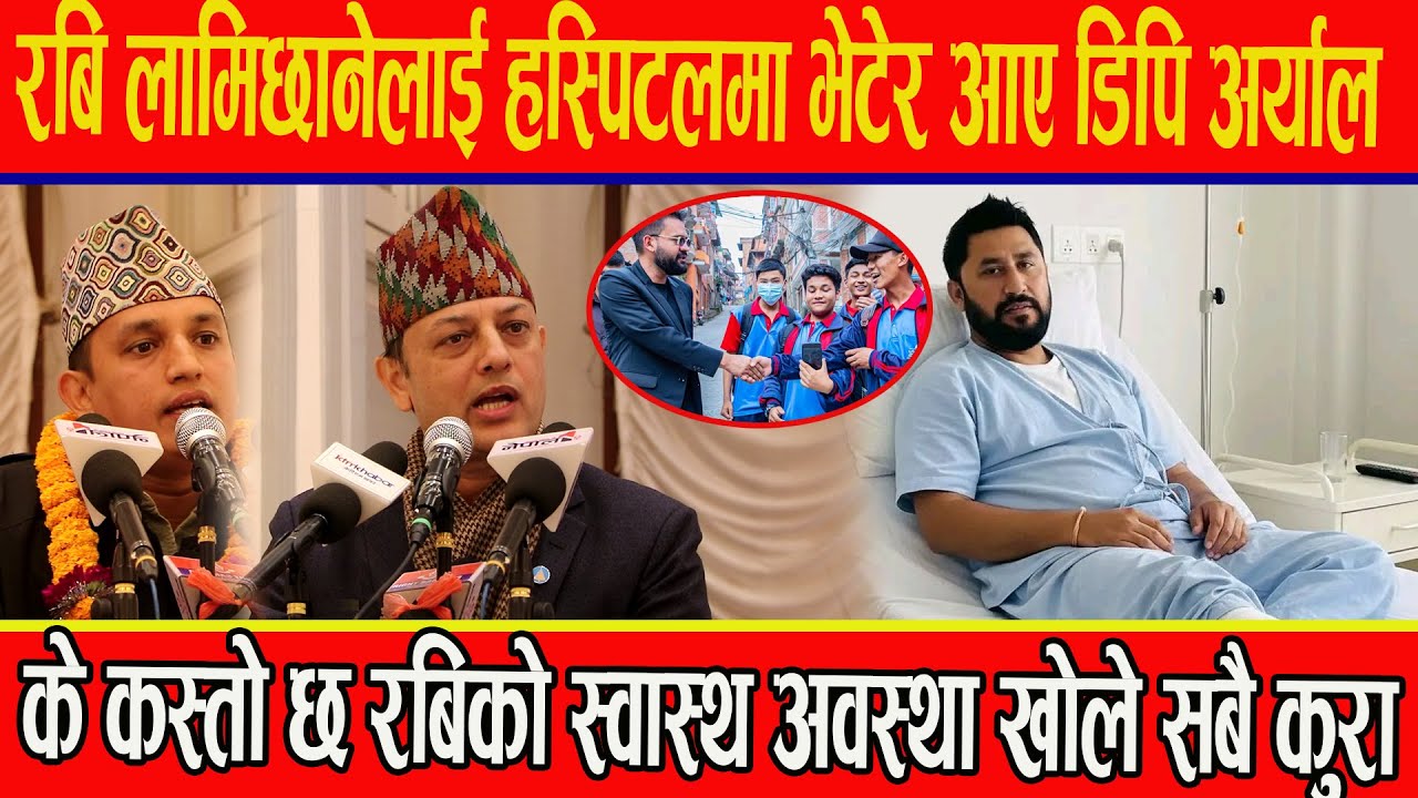 रबि लामिछानेलाई हस्पिटलमा भेटेर आए डिपि अर्याल,के कस्तो छ रबिको स्वास्थ अवस्था खोले सबै कुरा
