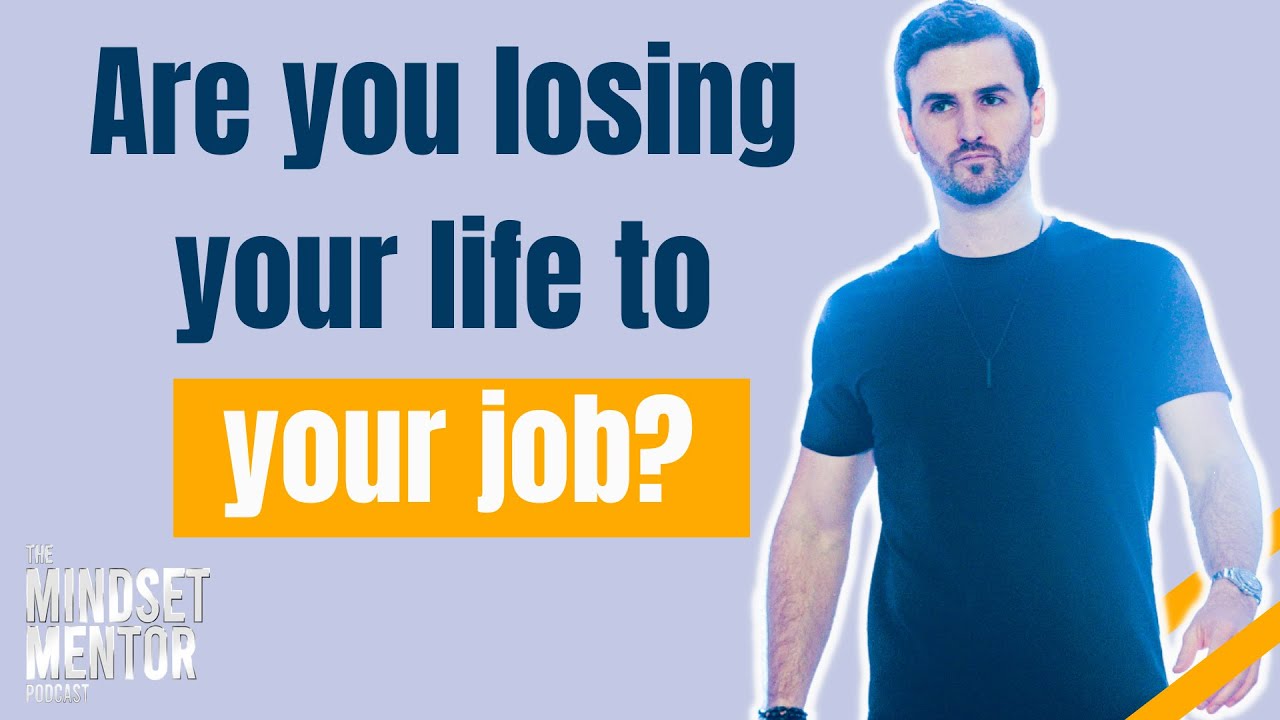 Are you losing your life to your job | The Mindset Mentor Podcast