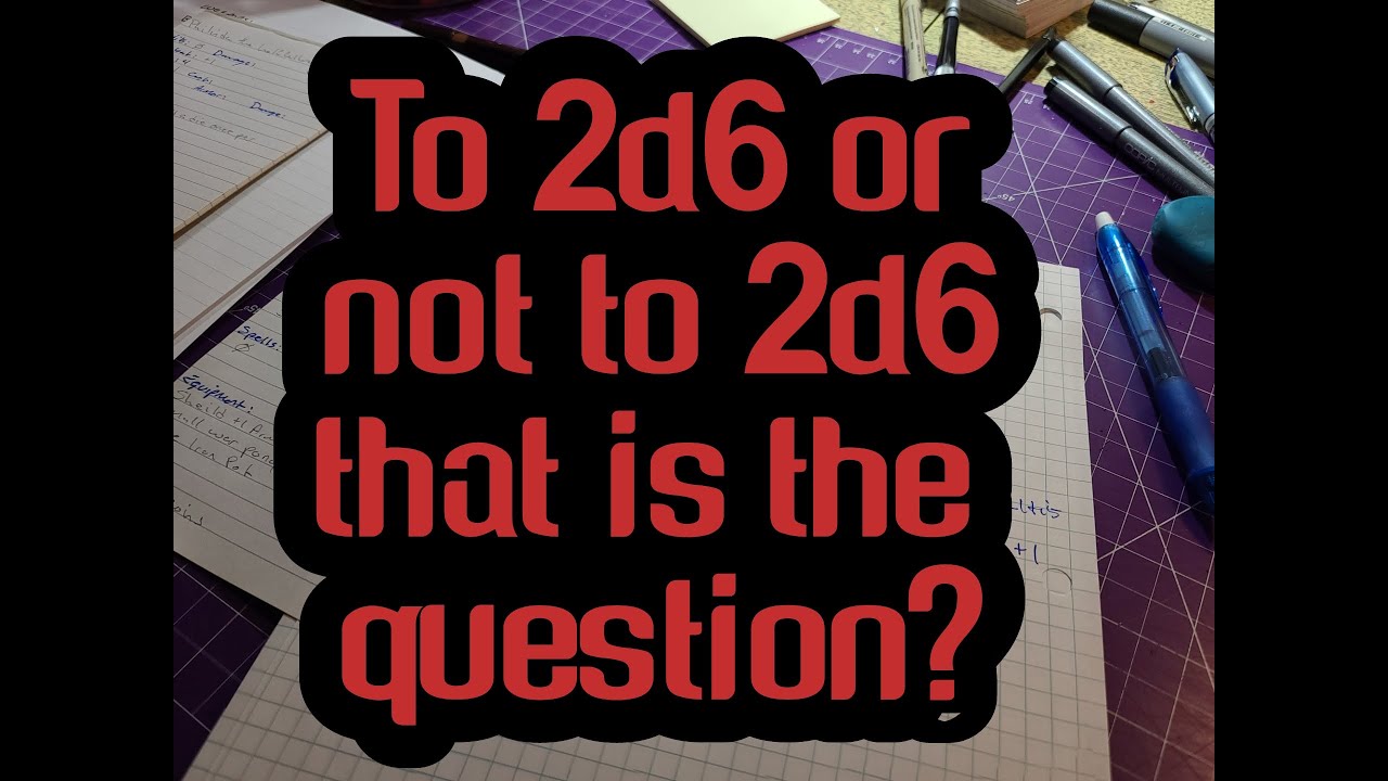 To 2d6 or not to 2d6 that is the question?