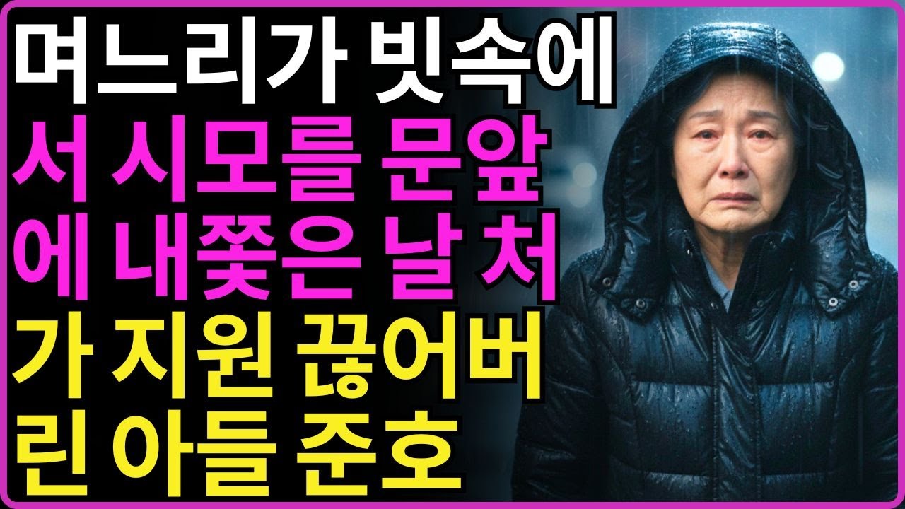 며느리가 빗속에서 67세 시모를 내쫓은날 처가지원 전부 끊고 복수한 아들 준호