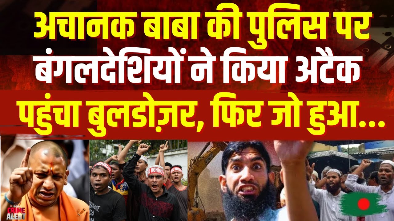 Big Action On Illegal Bangladeshi:  अचानक बाबा की पुलिस पर बंगलदेशियों ने किया अटैक, पहुंचा बुलडोज़र!