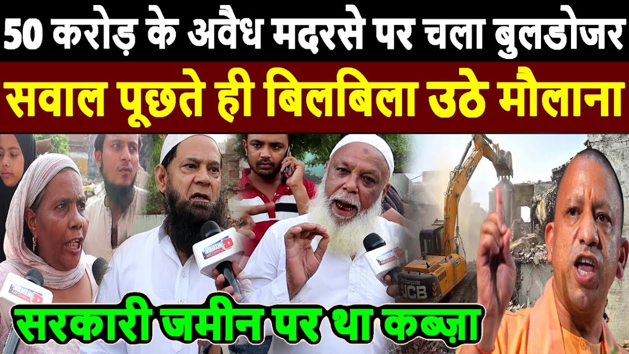 UP के 50 करोड़ के अवैध मदरसे पर चला बुलडोज़र, सवाल पूछते ही बिलबिला उठे मौलाना  UP Yogi Bulldozer news