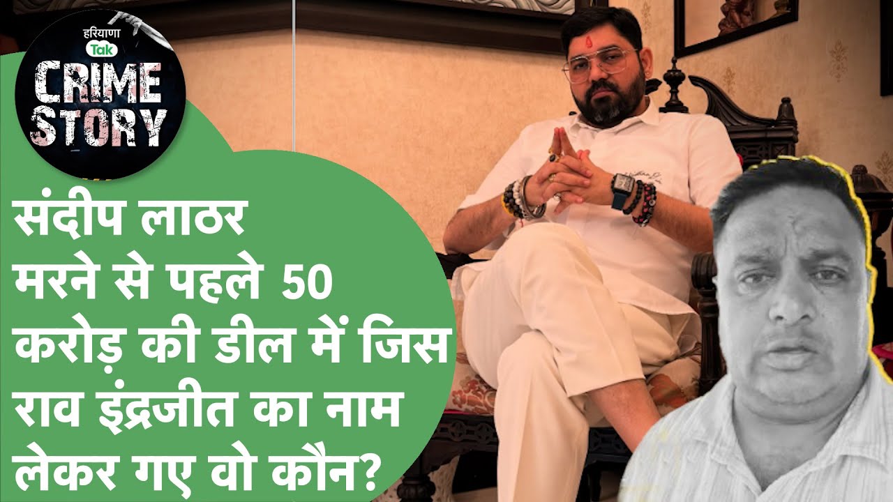 Haryana Crime Story 107: Sandeep Lathar ने अपनी वीडियो में जिस Rao Inderjit का नाम लिया वो कौन?