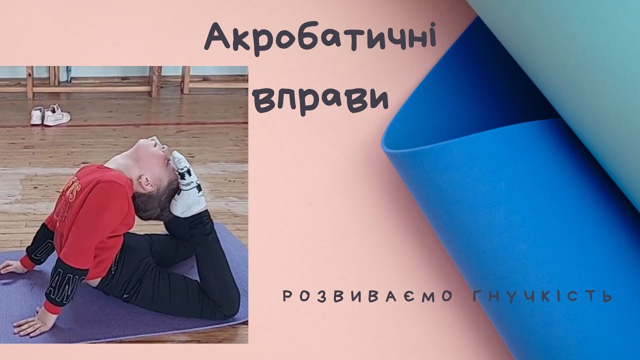 Гімнастика. Акробатичні вправи. Вправи для розвитку гнучкості.