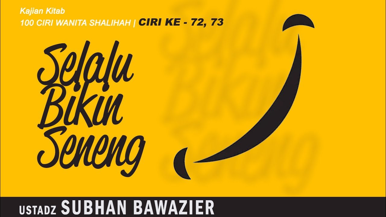 SELALU BIKIN SENENG | Ustadz SUBHAN BAWAZIER | Ciri Ke 72-73 Kajian Kitab 100 Ciri Wanita Shalihah