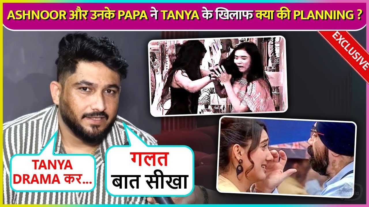 Tanya Mittal's Friend Manish Exposes Ashnoor & Her Dad's Conversation, Says 'Beti Ko Galat Sikha..'