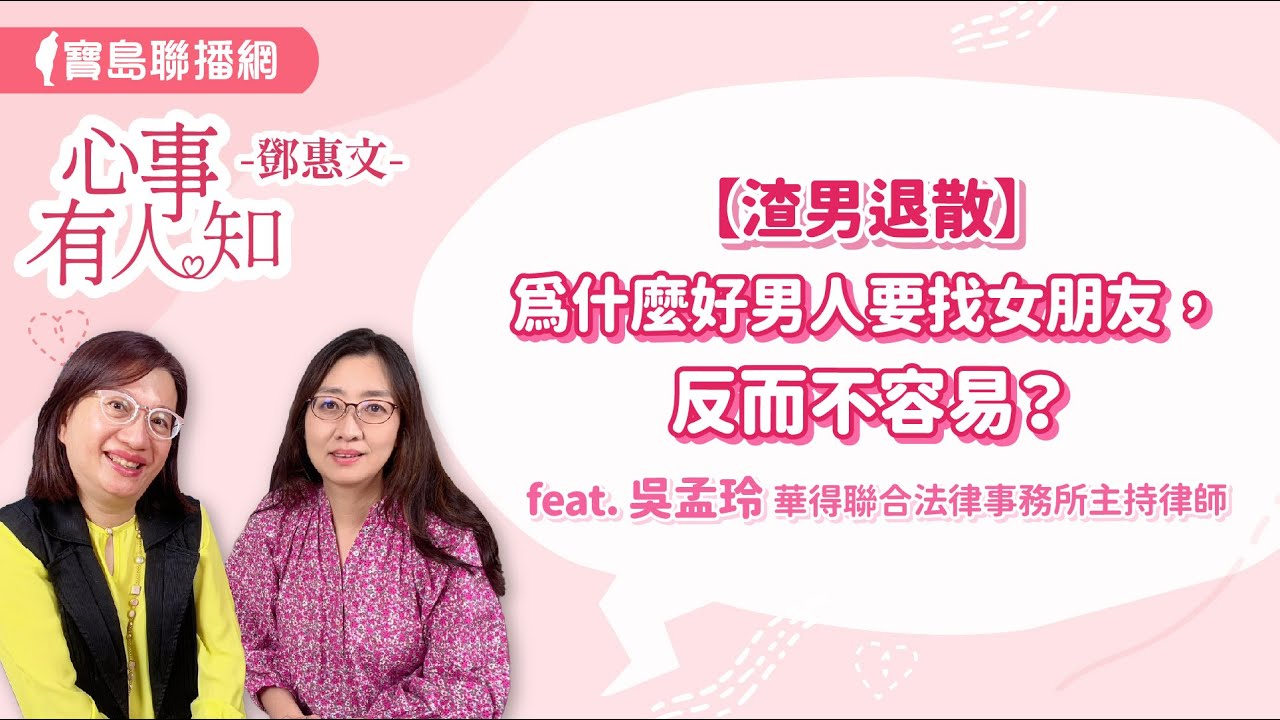 【渣男退散】為什麼好男人要找女朋友，反而不容易？ - 鄧惠文 專訪 吳孟玲 華得聯合法律事務所的主持律師 -【心事有人知】20240610