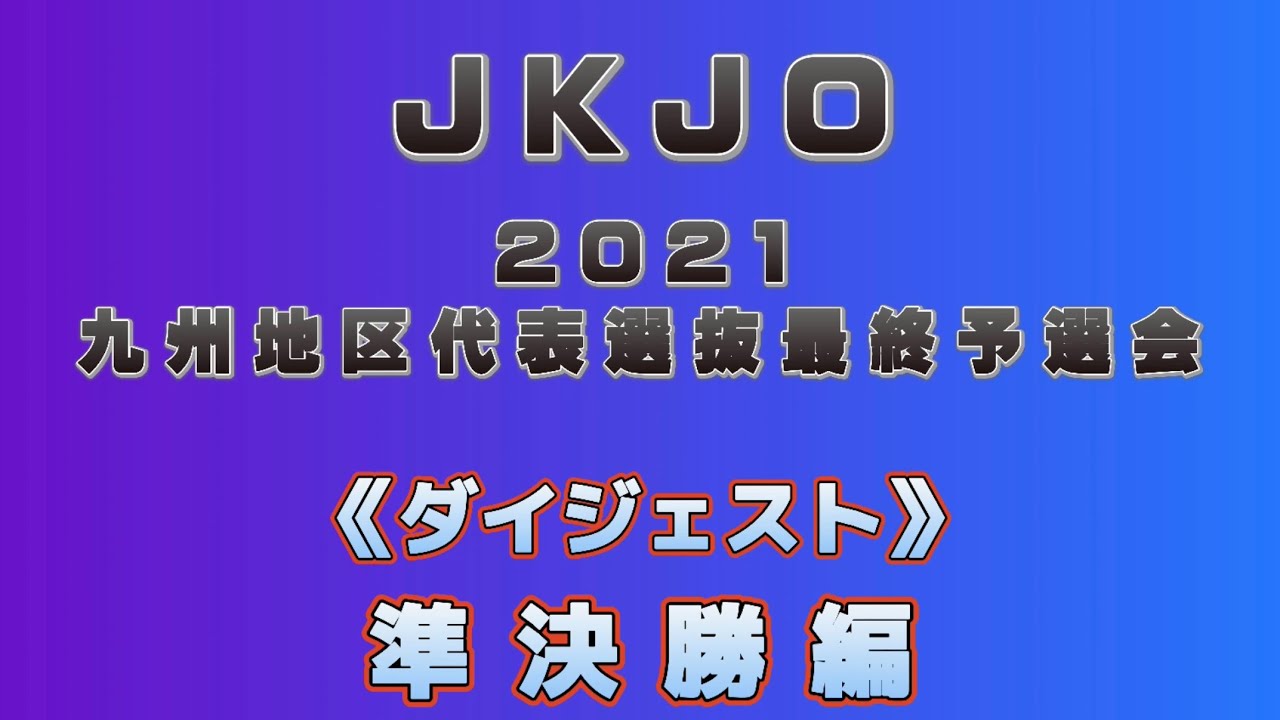 ◆JKJO 2021 九州代表選抜最終予選会  〜準決勝編〜