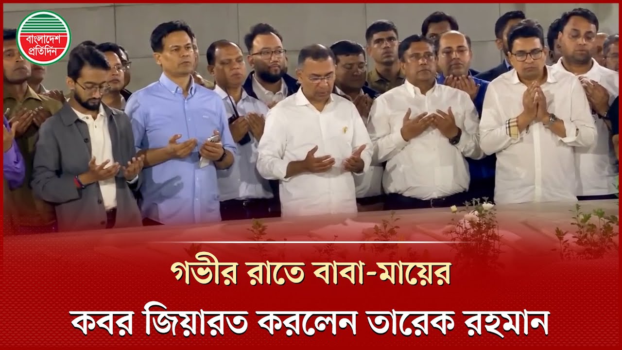 গভীর রাতে বাবা-মায়ের ক'ব'র জিয়ারত করলেন তারেক রহমান | Bangladesh Pratidin