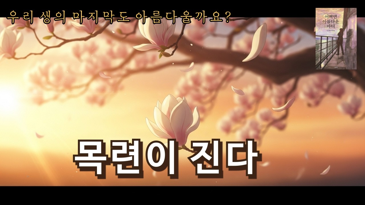 우리 생의 마지막도 아름다울까 | 〈목련이 진다〉작가의 목소리로 듣는 수필