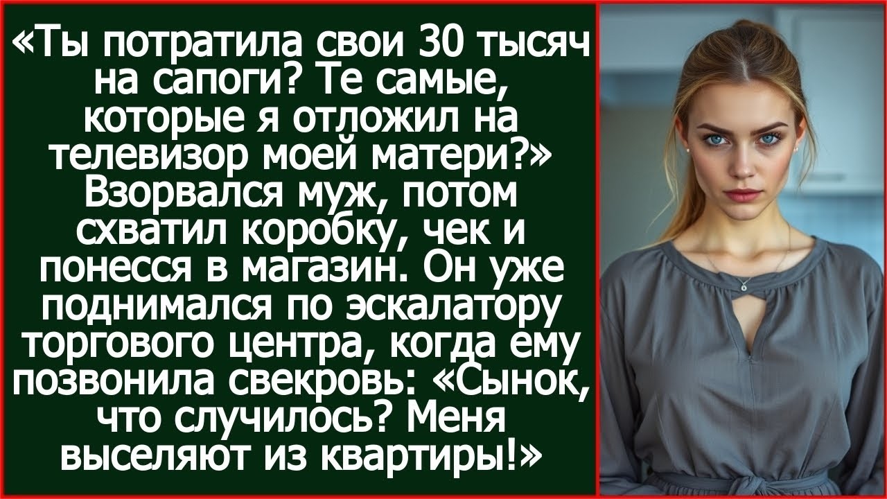 Ты потратила свои 30 тысяч на сапоги_ Те самые, которые я отложил на телевизор моей матери_