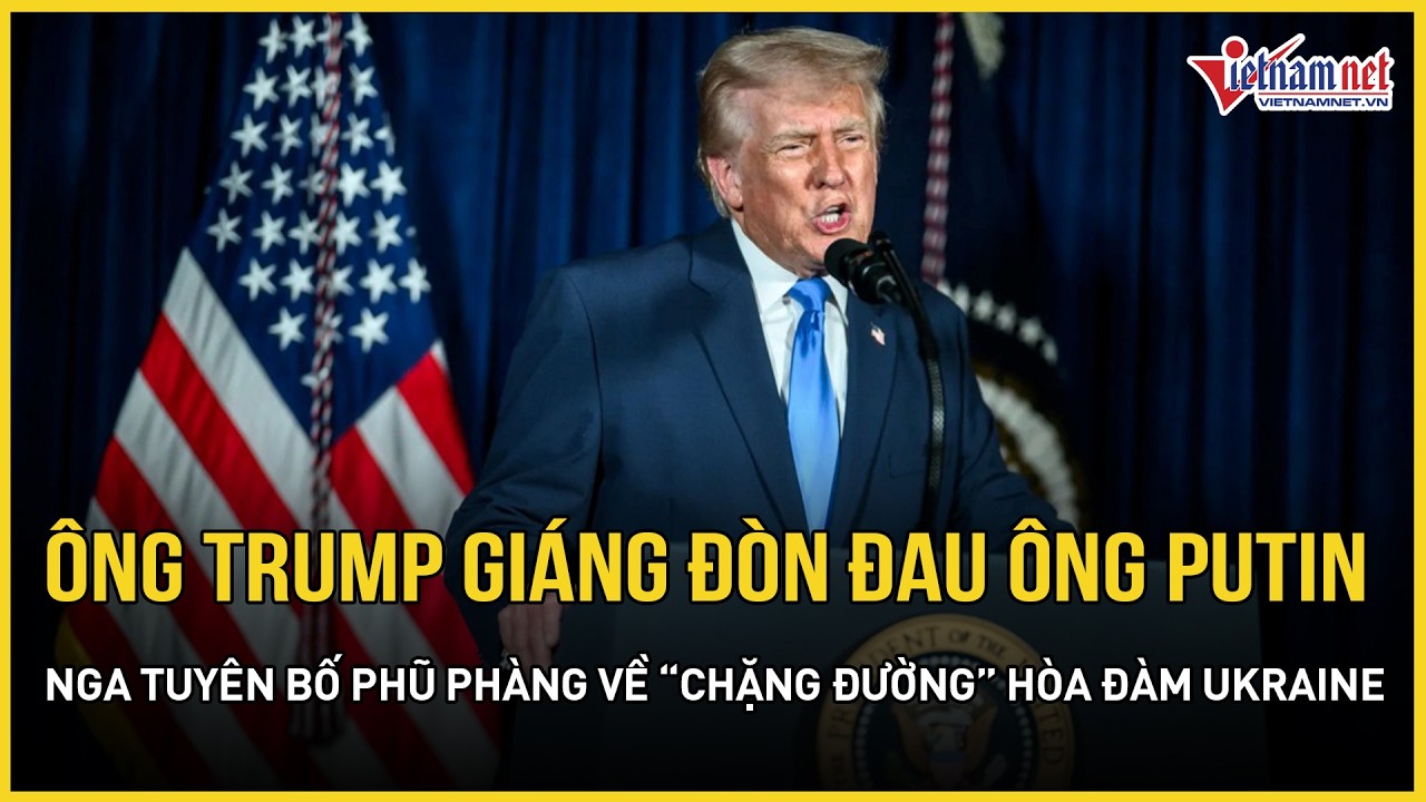 Ông Trump giáng đòn đau vào ông Putin, Nga tuyên bố phũ phàng về “chặng đường” hòa đàm Ukraine