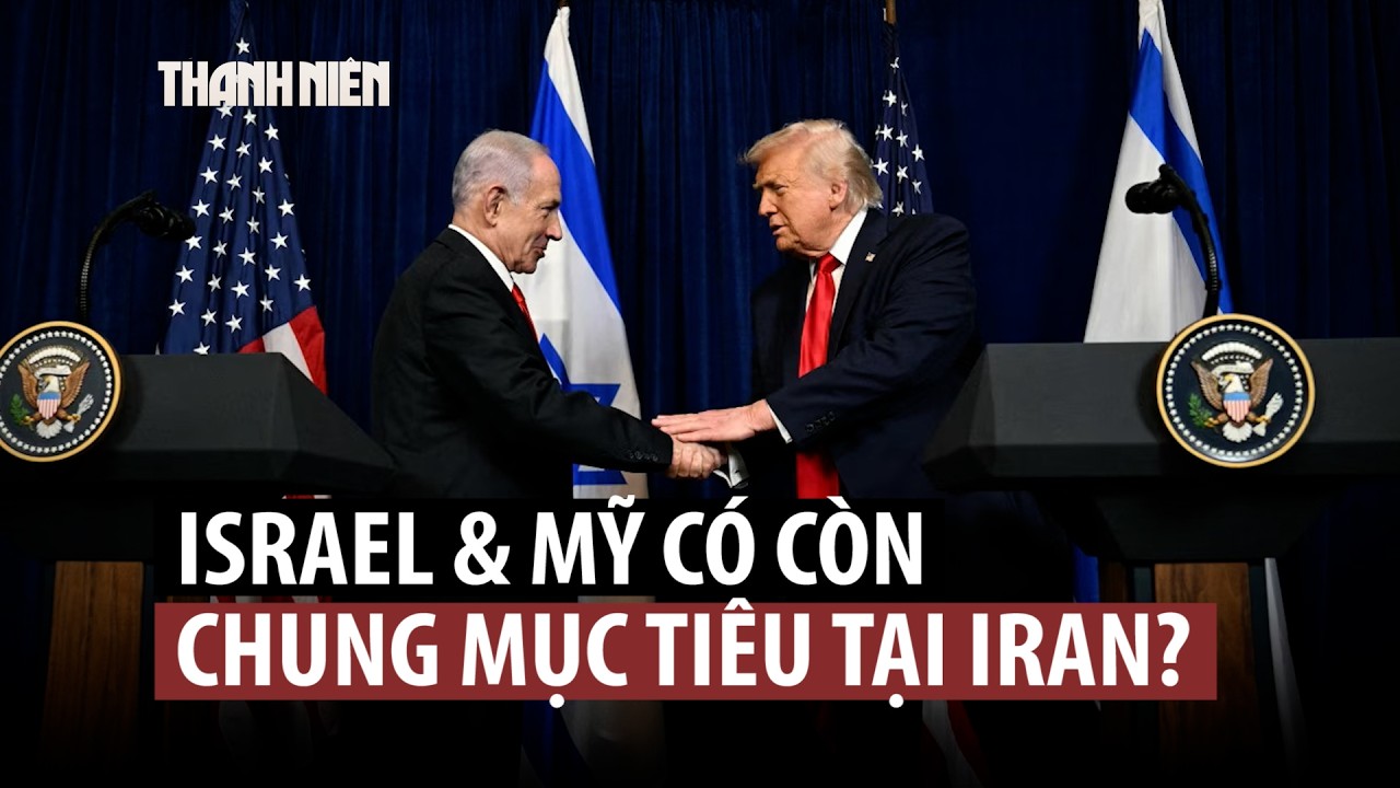Mục tiêu của ông Trump và ông Netanyahu ở Iran có giống nhau?