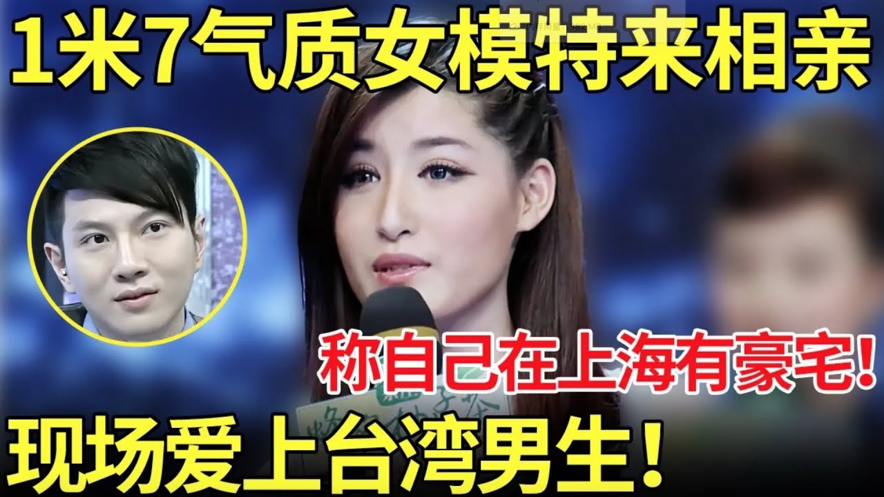 1米7气质女模特来相亲 ,称自己在上海有豪宅,现场爱上台湾男生！【都市男女相亲秀】