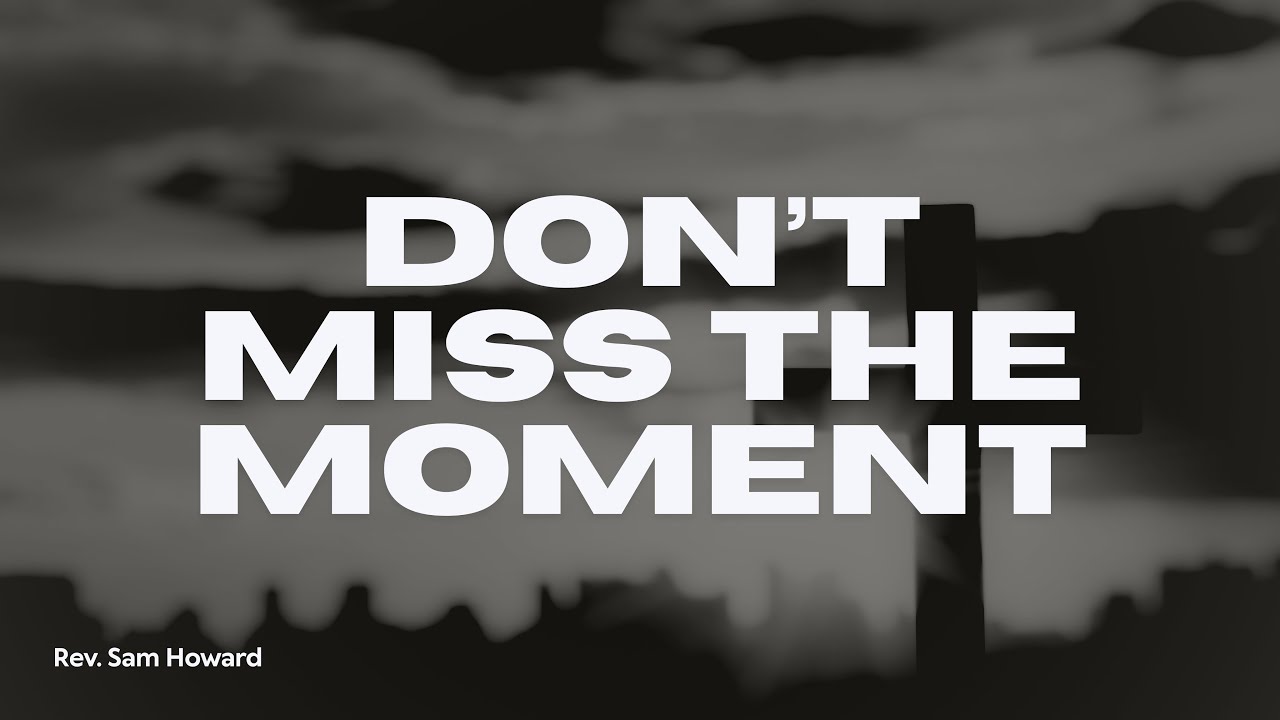 Sunday PM 12/21/2025 - Rev Sam Howard - Don’t Miss the Moment
