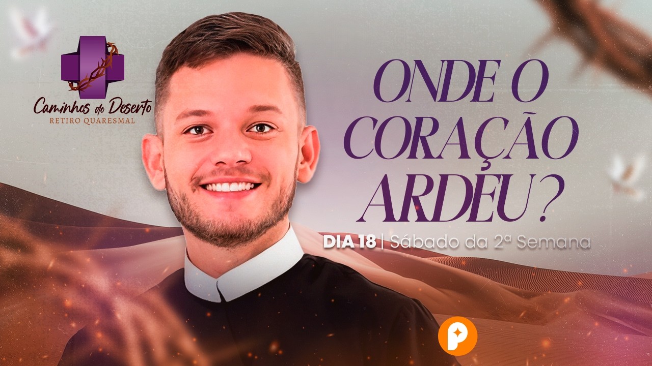 ONDE ARDE SEU CORAÇÃO? | RETIRO QUARESMAL (Dia 18)