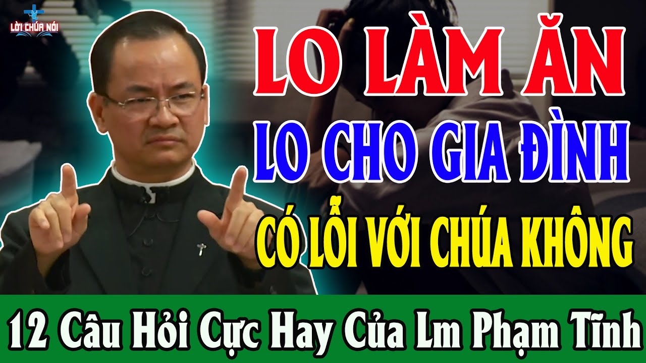 LO LÀM ĂN LO CHO GIA ĐÌNH CÓ LỖI VỚI CHÚA KHÔNG - 12 Câu Hỏi Cực Hay Của Lm Phạm Tĩnh