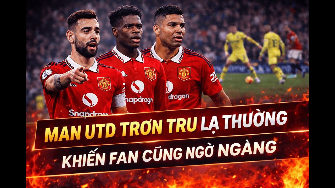 MAN UTD TRƠN TRU LẠ THƯỜNG KHIẾN FAN CŨNG NGỠ NGÀNG